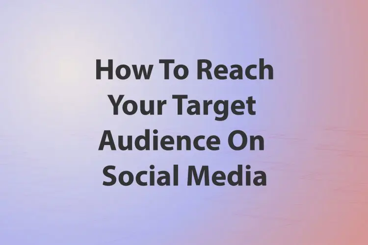 How To Leverage Social Media Ads To Reach Your Target Audience